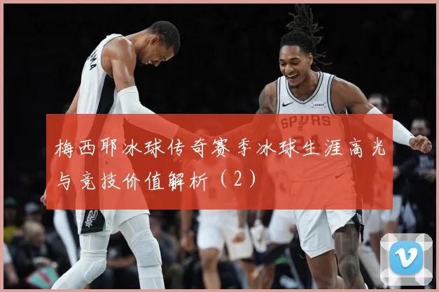 梅西耶冰球传奇赛季冰球生涯高光与竞技价值解析（2）