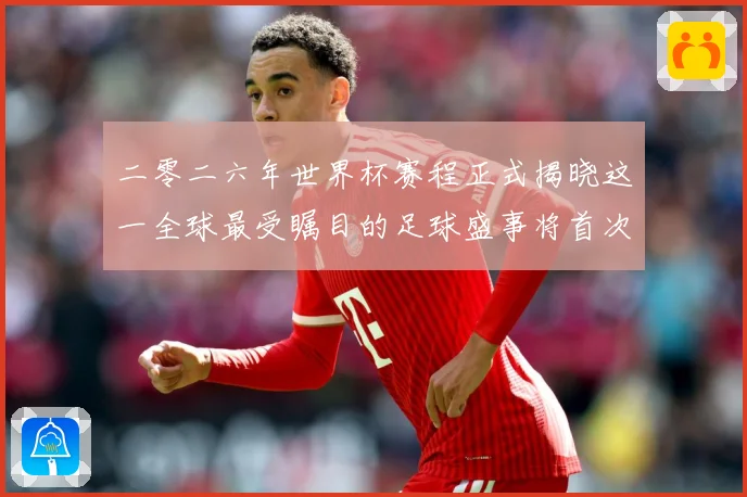 二零二六年世界杯赛程正式揭晓这一全球最受瞩目的足球盛事将首次数据研判