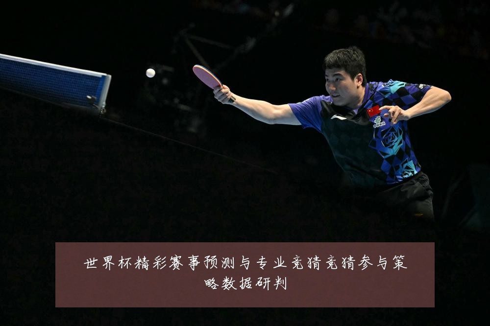 世界杯精彩赛事预测与专业竞猜竞猜参与策略数据研判