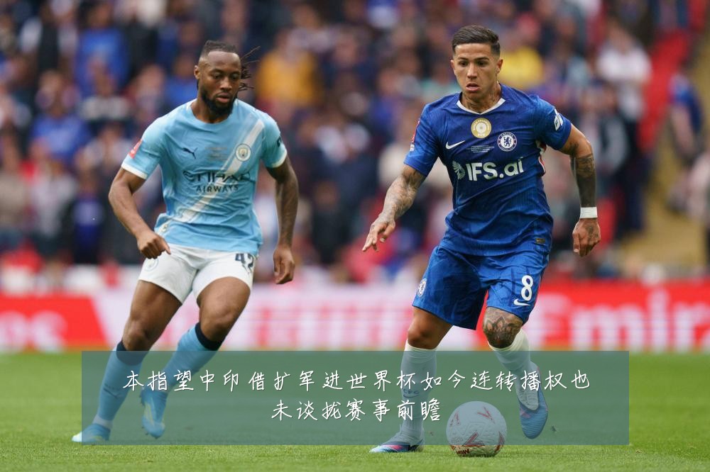 本指望中印借扩军进世界杯如今连转播权也未谈拢赛事前瞻
