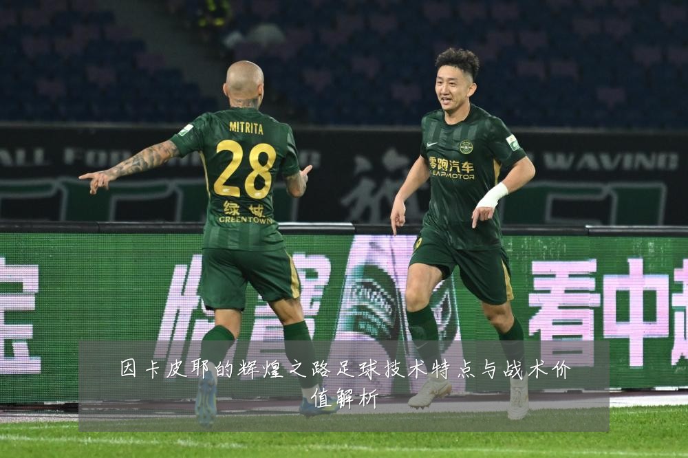 因卡皮耶的辉煌之路足球技术特点与战术价值解析