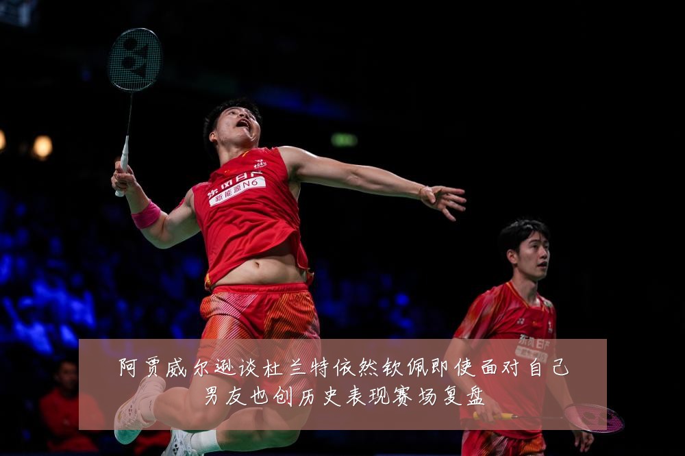 阿贾威尔逊谈杜兰特依然钦佩即使面对自己男友也创历史表现赛场复盘
