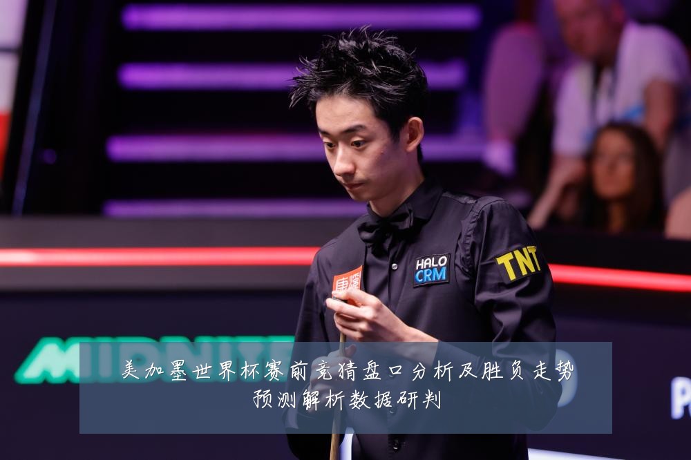 美加墨世界杯赛前竞猜盘口分析及胜负走势预测解析数据研判