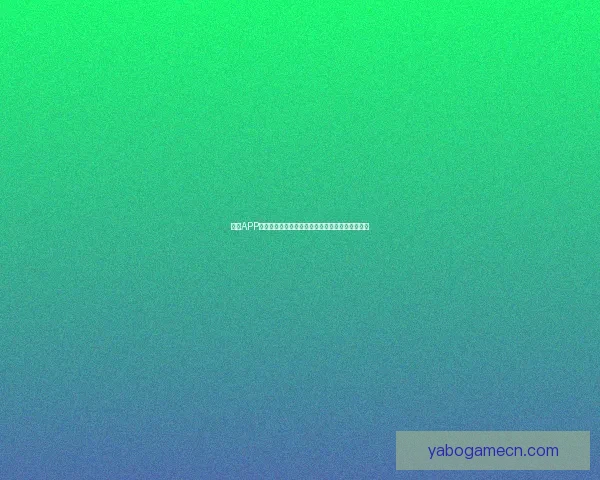 亚博APP全面解析：功能特点玩法攻略与用户体验深度评测