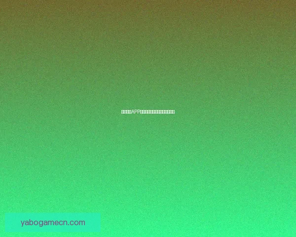 亚博体育APP最新功能解析与实用技巧全攻略